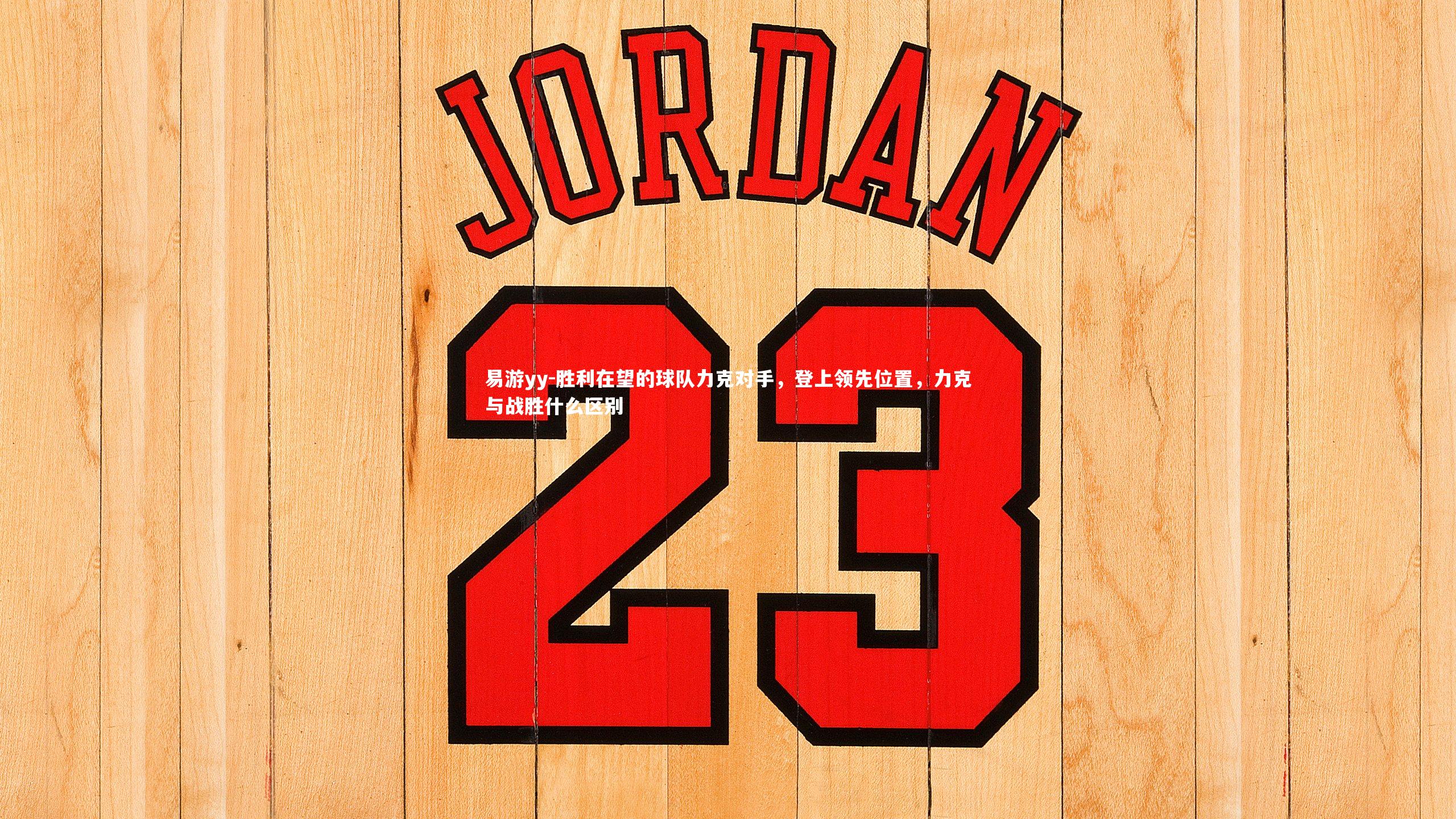 易游yy-胜利在望的球队力克对手，登上领先位置，力克与战胜什么区别