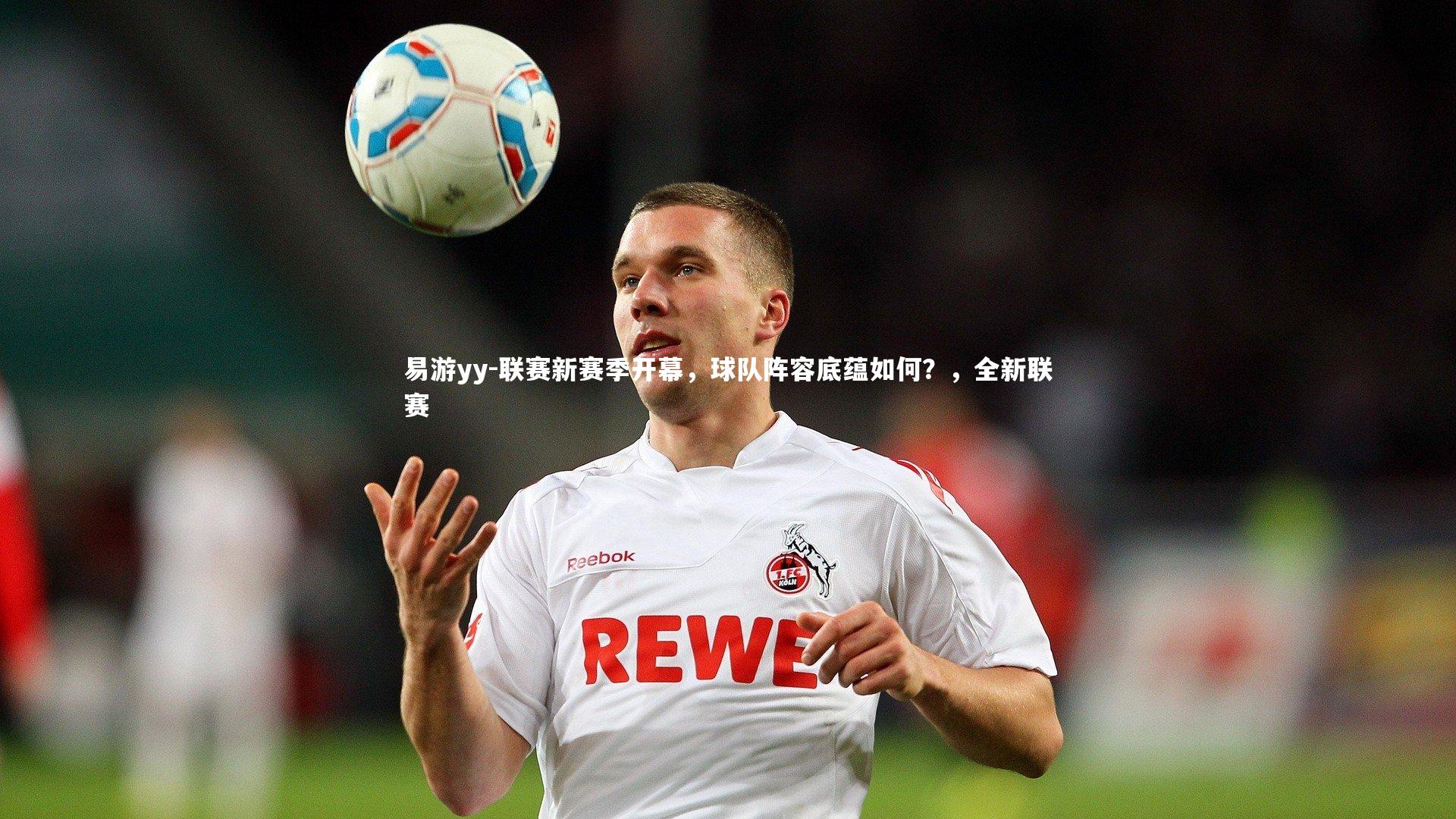 易游yy-联赛新赛季开幕，球队阵容底蕴如何？，全新联赛