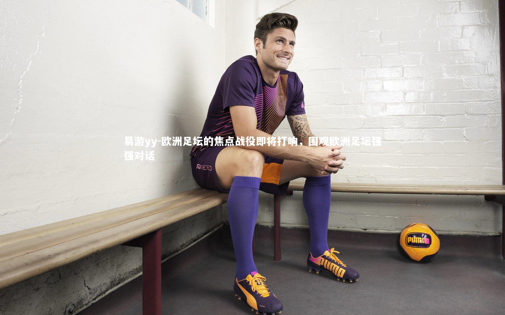 易游yy-欧洲足坛的焦点战役即将打响，围观欧洲足坛强强对话
