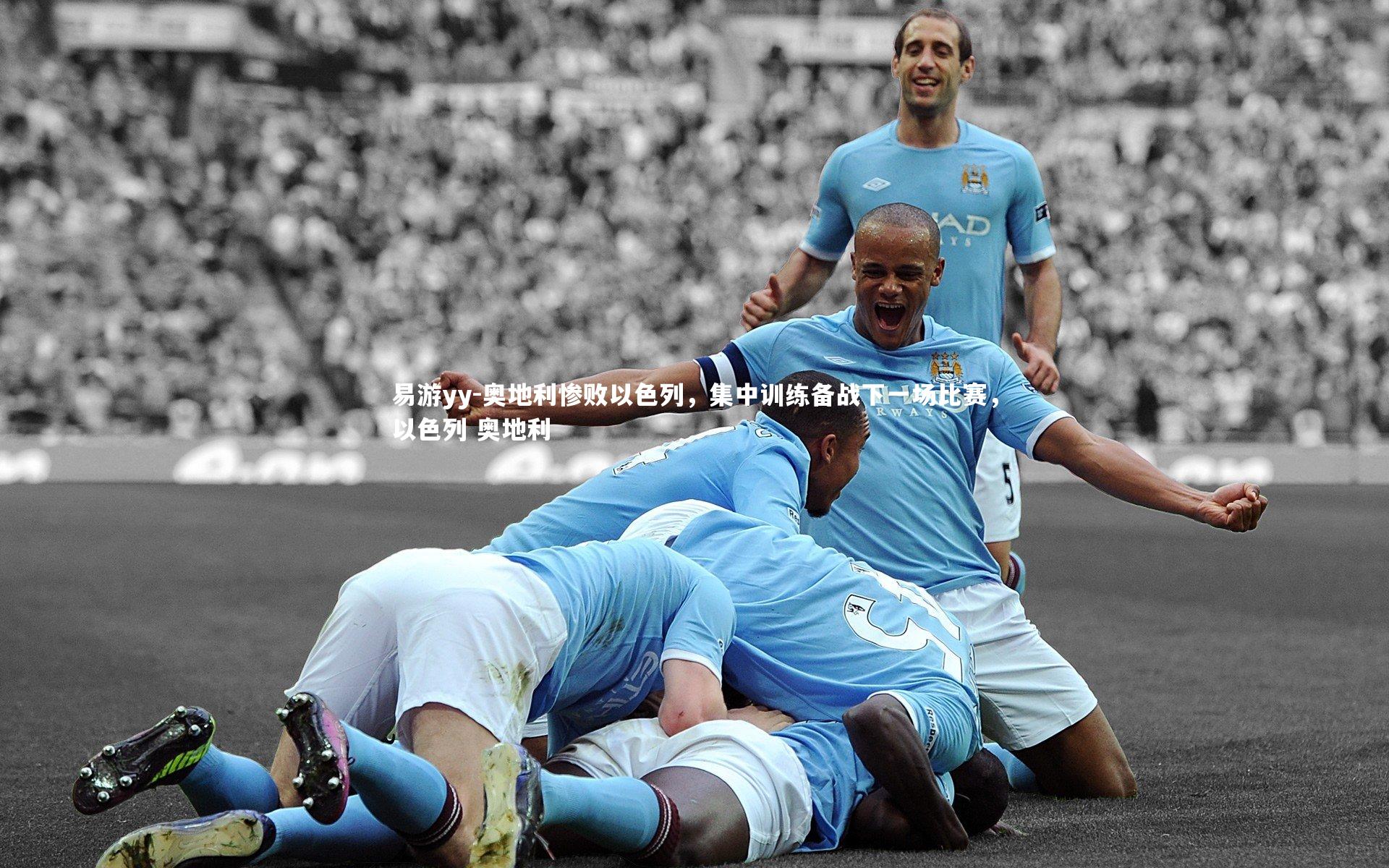易游yy-奥地利惨败以色列，集中训练备战下一场比赛，以色列 奥地利