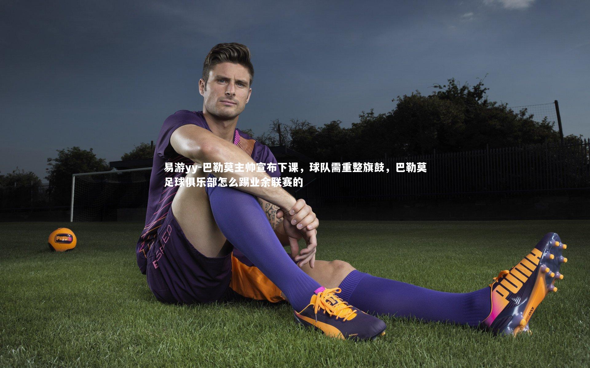 易游yy-巴勒莫主帅宣布下课，球队需重整旗鼓，巴勒莫足球俱乐部怎么踢业余联赛的