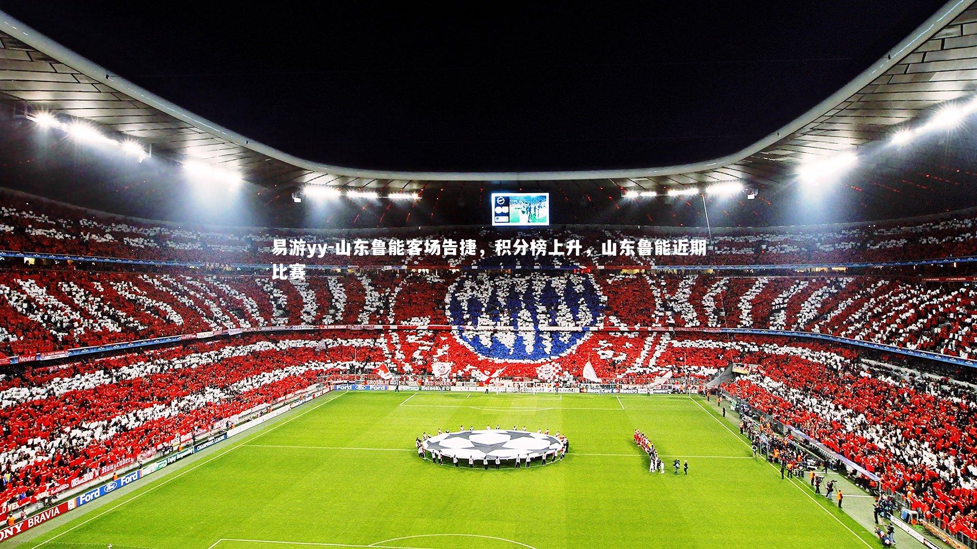 易游yy-山东鲁能客场告捷，积分榜上升，山东鲁能近期比赛