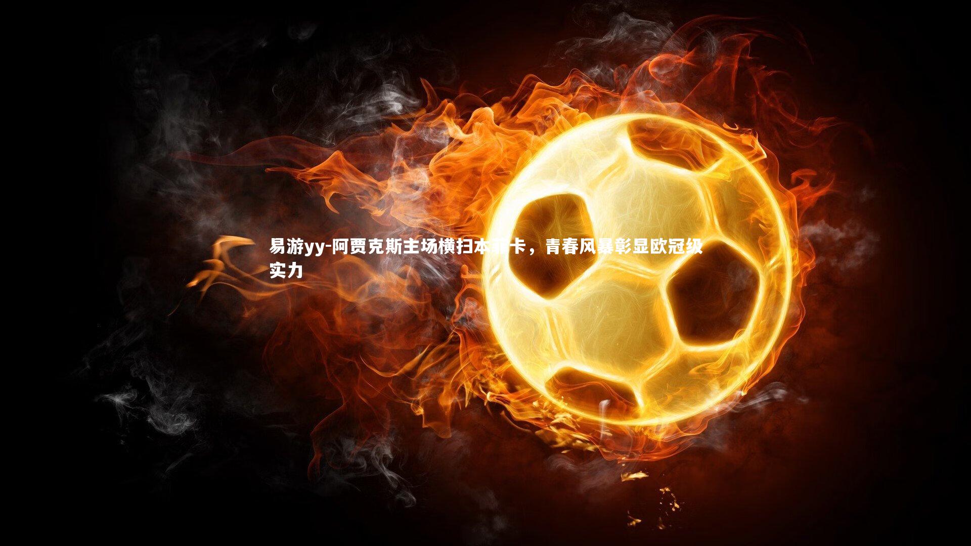 易游yy-阿贾克斯主场横扫本菲卡，青春风暴彰显欧冠级实力