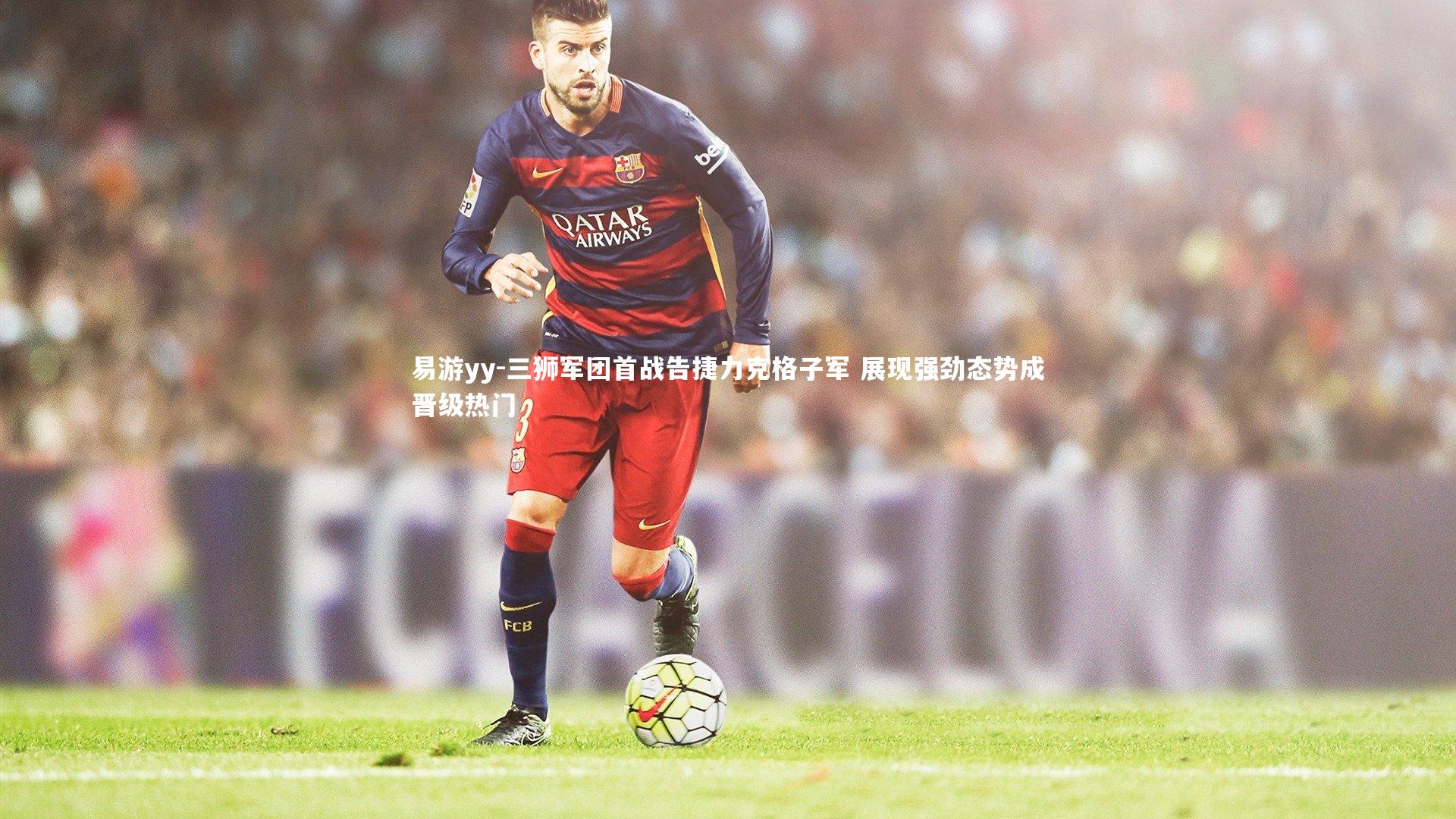 三狮军团首战告捷力克格子军 展现强劲态势成晋级热门