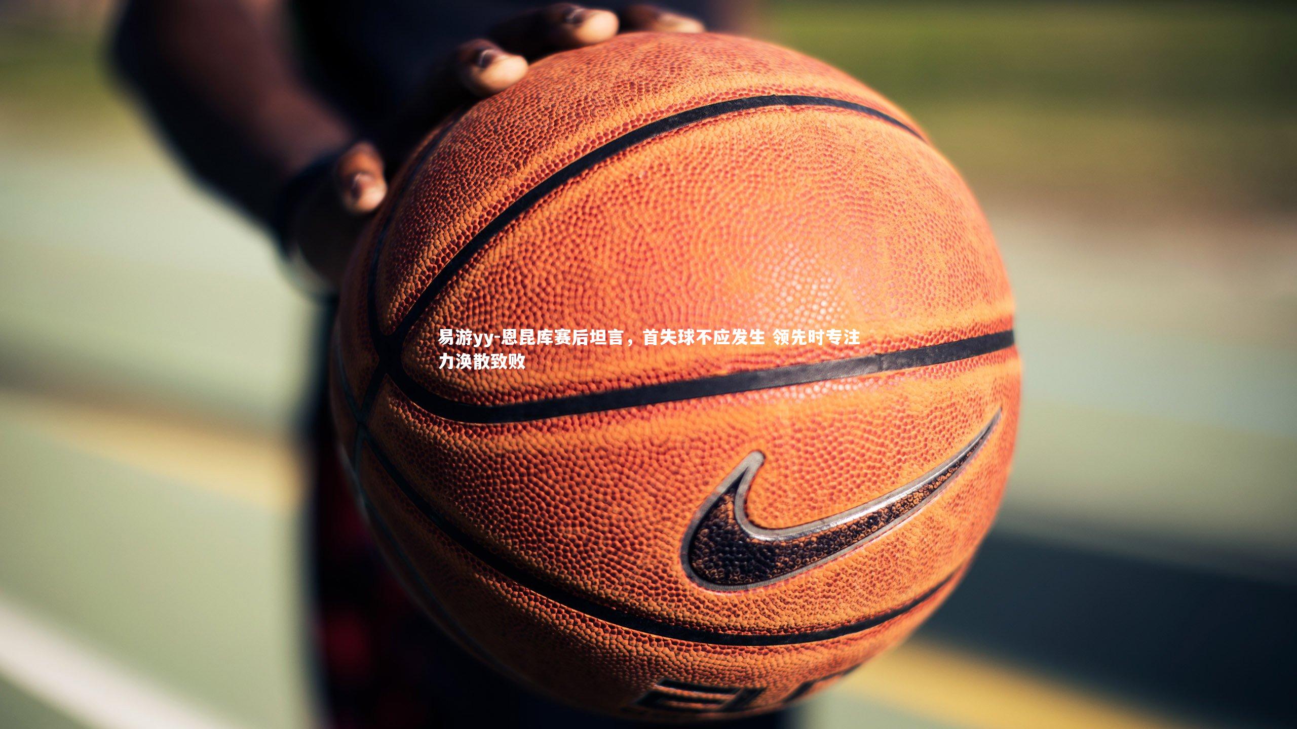 恩昆库赛后坦言，首失球不应发生 领先时专注力涣散致败