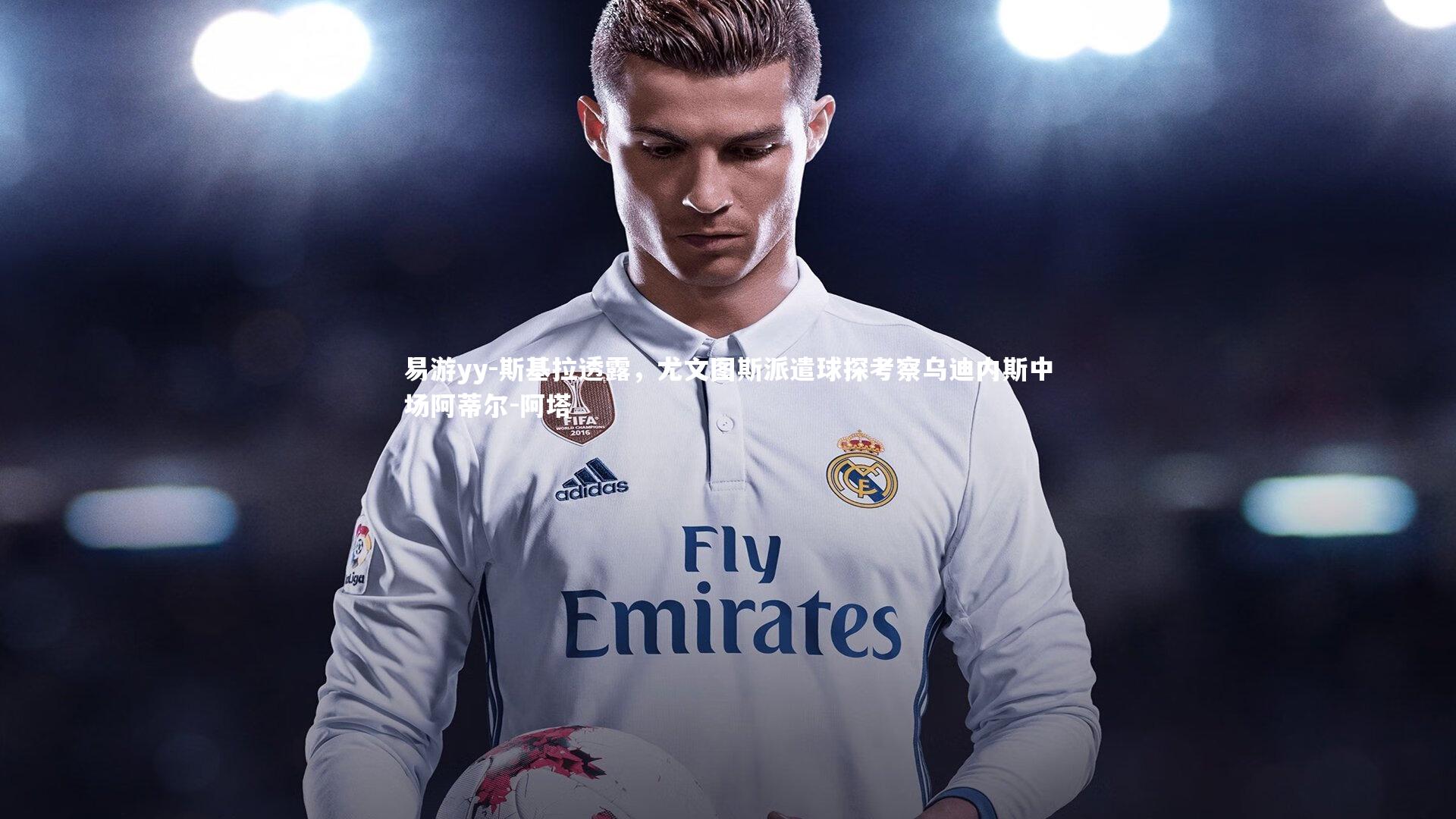 斯基拉透露，尤文图斯派遣球探考察乌迪内斯中场阿蒂尔-阿塔