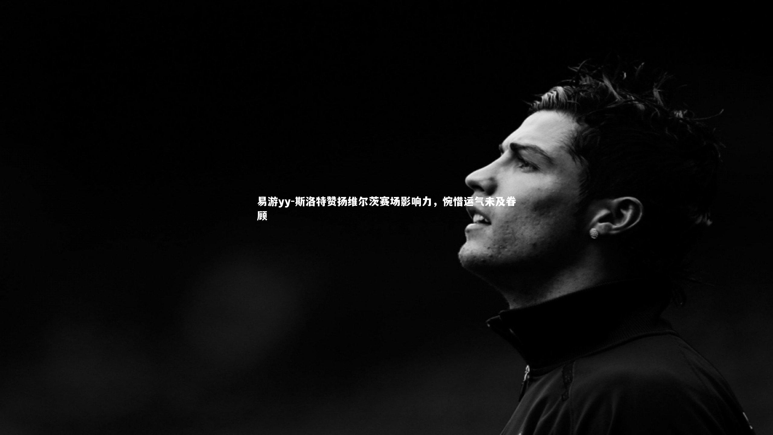 斯洛特赞扬维尔茨赛场影响力，惋惜运气未及眷顾