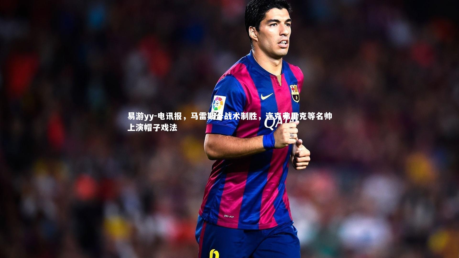 电讯报，马雷斯卡战术制胜，连克弗里克等名帅上演帽子戏法